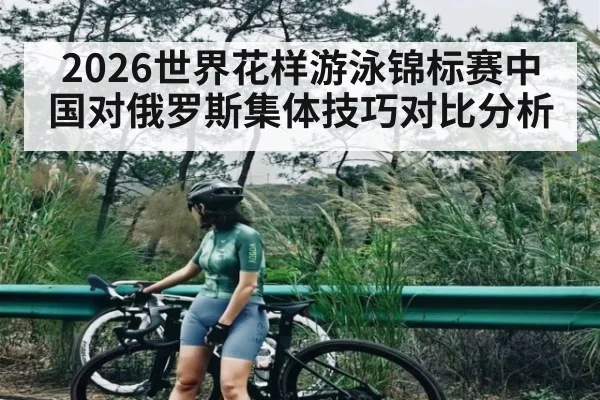 2026世界花样游泳锦标赛中国对俄罗斯集体技巧对比分析